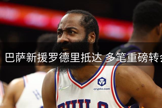 巴萨新援罗德里抵达 多笔重磅转会动态更新