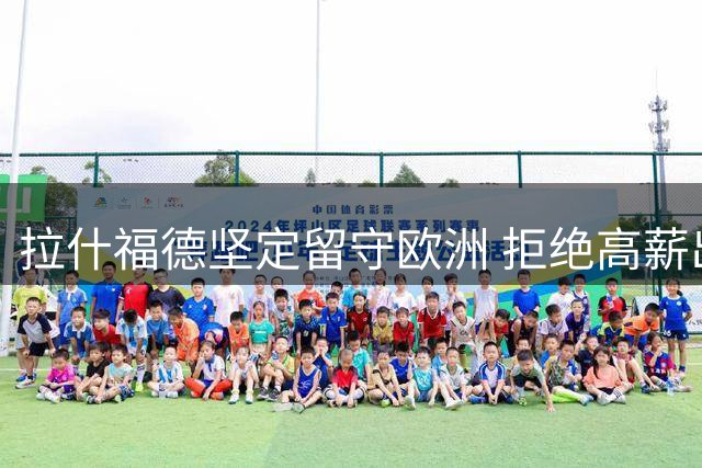 拉什福德坚定留守欧洲 拒绝高薪出走中东