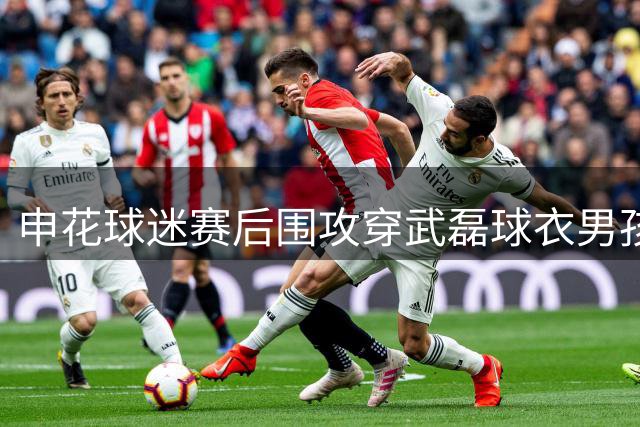 申花球迷赛后围攻穿武磊球衣男孩引争议