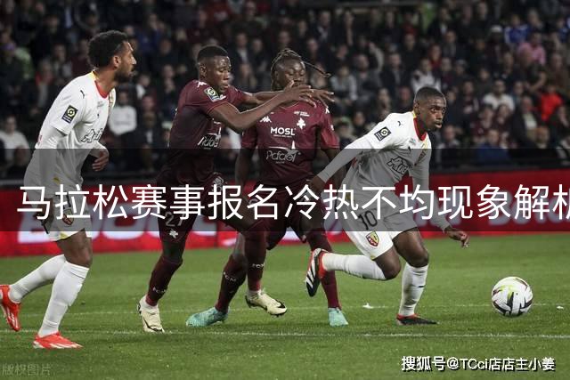 马拉松赛事报名冷热不均现象解析