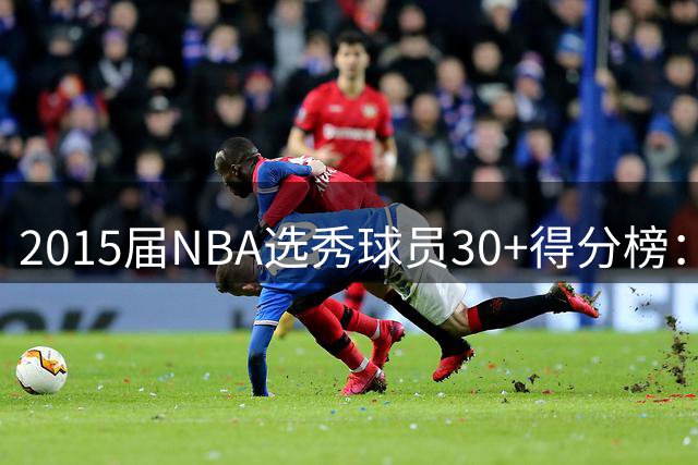 2015届NBA选秀球员30+得分榜：布克以压倒性优势领跑